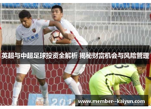 英超与中超足球投资全解析 揭秘财富机会与风险管理 英超与中超足球投资全解析 揭秘财富机会与风险管理