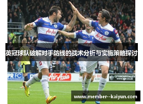 英冠球队破解对手防线的战术分析与实施策略探讨 英冠球队破解对手防线的战术分析与实施策略探讨