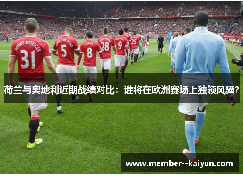 荷兰与奥地利近期战绩对比：谁将在欧洲赛场上独领风骚？