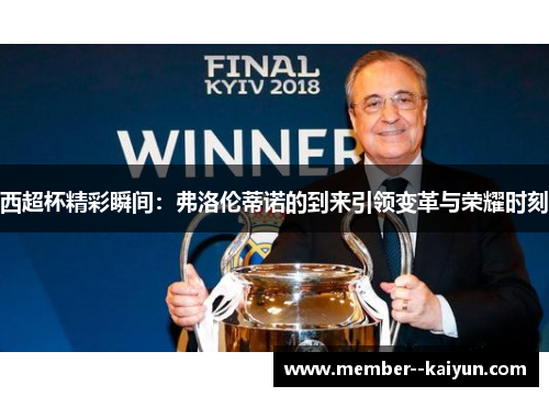 西超杯精彩瞬间:弗洛伦蒂诺的到来引领变革与荣耀时刻 西超杯精彩瞬间:弗洛伦蒂诺的到来引领变革与荣耀时刻