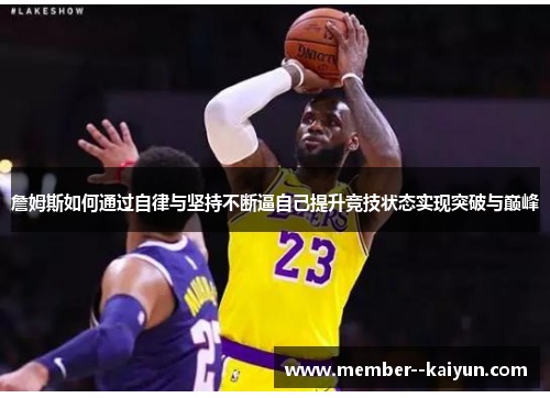 詹姆斯如何通过自律与坚持不断逼自己提升竞技状态实现突破与巅峰 詹姆斯如何通过自律与坚持不断逼自己提升竞技状态实现突破与巅峰
