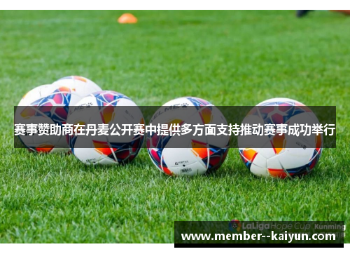 赛事赞助商在丹麦公开赛中提供多方面支持推动赛事成功举行 赛事赞助商在丹麦公开赛中提供多方面支持推动赛事成功举行