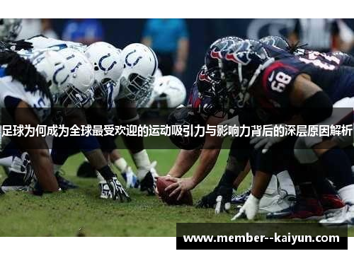 足球为何成为全球最受欢迎的运动吸引力与影响力背后的深层原因解析 足球为何成为全球最受欢迎的运动吸引力与影响力背后的深层原因解析