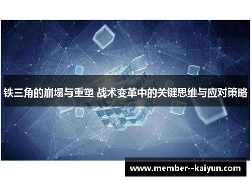 铁三角的崩塌与重塑 战术变革中的关键思维与应对策略 铁三角的崩塌与重塑 战术变革中的关键思维与应对策略