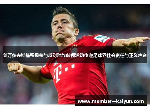 莱万多夫斯基积极参与反对种族歧视活动传递足球界社会责任与正义声音 莱万多夫斯基积极参与反对种族歧视活动传递足球界社会责任与正义声音