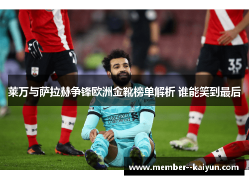 莱万与萨拉赫争锋欧洲金靴榜单解析 谁能笑到最后 莱万与萨拉赫争锋欧洲金靴榜单解析 谁能笑到最后