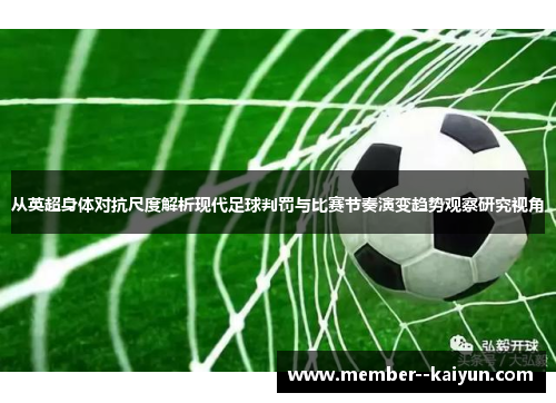 从英超身体对抗尺度解析现代足球判罚与比赛节奏演变趋势观察研究视角 从英超身体对抗尺度解析现代足球判罚与比赛节奏演变趋势观察研究视角