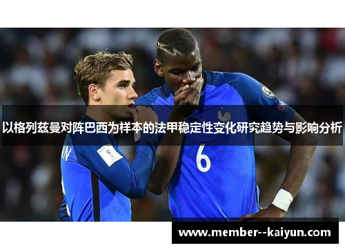 以格列兹曼对阵巴西为样本的法甲稳定性变化研究趋势与影响分析