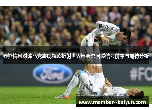奥斯梅恩对阵马竞表现解读折射世界杯状态回暖信号前景与期待分析