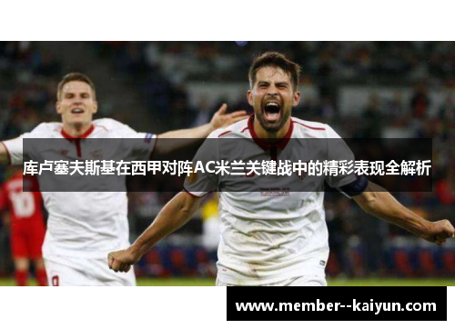 库卢塞夫斯基在西甲对阵AC米兰关键战中的精彩表现全解析 库卢塞夫斯基在西甲对阵AC米兰关键战中的精彩表现全解析
