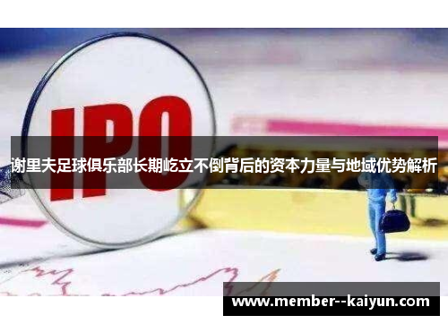 谢里夫足球俱乐部长期屹立不倒背后的资本力量与地域优势解析