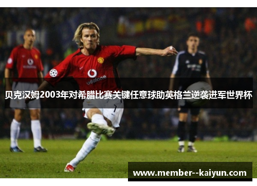 贝克汉姆2003年对希腊比赛关键任意球助英格兰逆袭进军世界杯