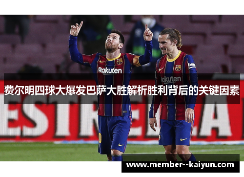 费尔明四球大爆发巴萨大胜解析胜利背后的关键因素