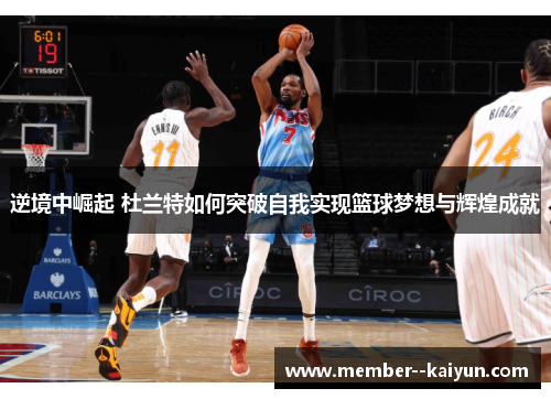 逆境中崛起 杜兰特如何突破自我实现篮球梦想与辉煌成就