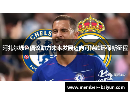 阿扎尔绿色倡议助力未来发展迈向可持续环保新征程