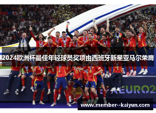 2024欧洲杯最佳年轻球员奖项由西班牙新星亚马尔荣膺