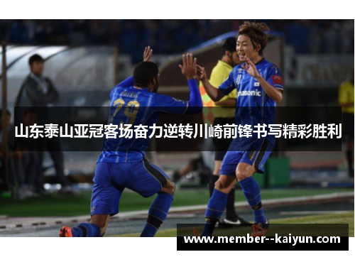 山东泰山亚冠客场奋力逆转川崎前锋书写精彩胜利