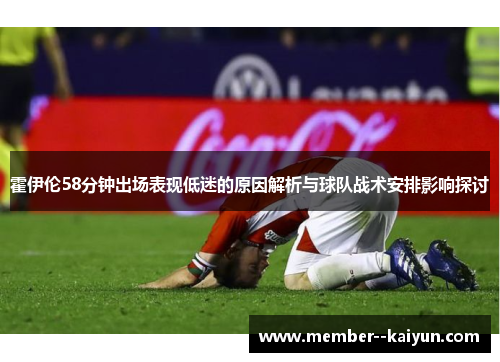 霍伊伦58分钟出场表现低迷的原因解析与球队战术安排影响探讨