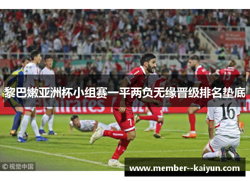 黎巴嫩亚洲杯小组赛一平两负无缘晋级排名垫底