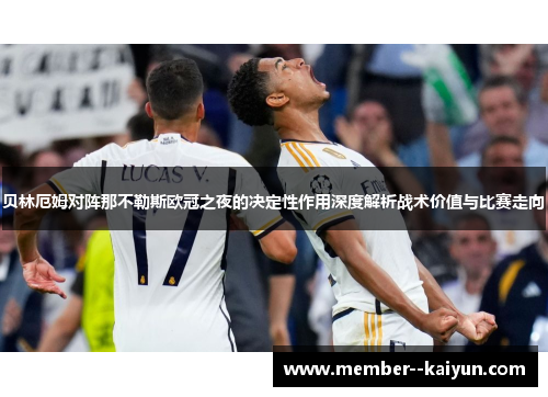 贝林厄姆对阵那不勒斯欧冠之夜的决定性作用深度解析战术价值与比赛走向 贝林厄姆对阵那不勒斯欧冠之夜的决定性作用深度解析战术价值与比赛走向