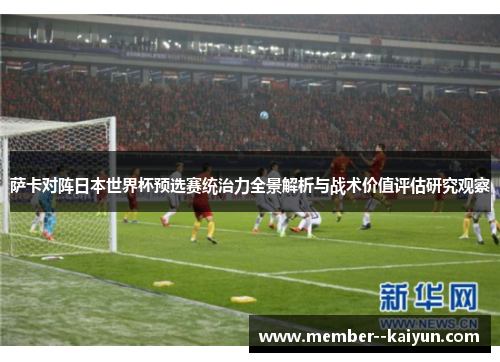 萨卡对阵日本世界杯预选赛统治力全景解析与战术价值评估研究观察 萨卡对阵日本世界杯预选赛统治力全景解析与战术价值评估研究观察