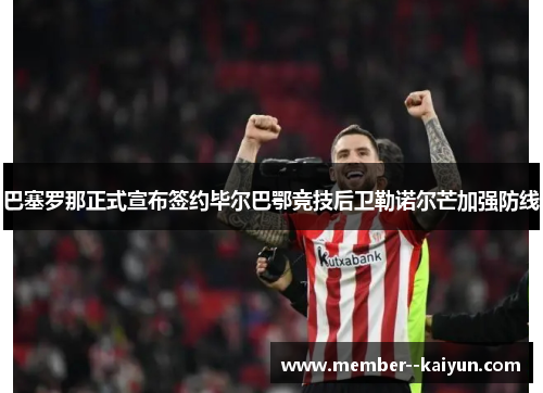 巴塞罗那正式宣布签约毕尔巴鄂竞技后卫勒诺尔芒加强防线 巴塞罗那正式宣布签约毕尔巴鄂竞技后卫勒诺尔芒加强防线