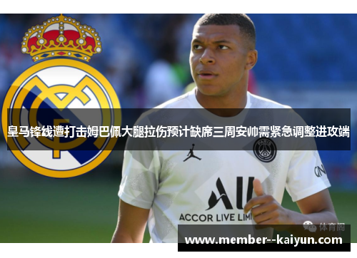 皇马锋线遭打击姆巴佩大腿拉伤预计缺席三周安帅需紧急调整进攻端 皇马锋线遭打击姆巴佩大腿拉伤预计缺席三周安帅需紧急调整进攻端