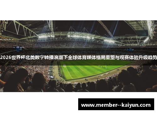 2026世界杯北美数字转播浪潮下全球体育媒体格局重塑与观赛体验升级趋势 2026世界杯北美数字转播浪潮下全球体育媒体格局重塑与观赛体验升级趋势