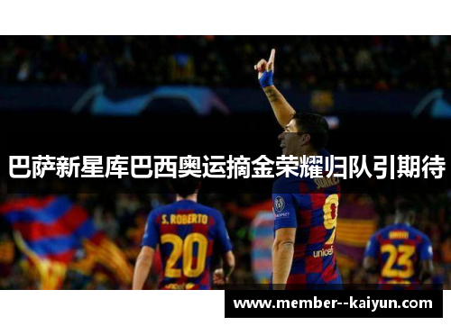 巴萨新星库巴西奥运摘金荣耀归队引期待 巴萨新星库巴西奥运摘金荣耀归队引期待